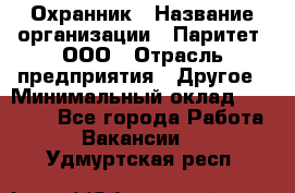 Охранник › Название организации ­ Паритет, ООО › Отрасль предприятия ­ Другое › Минимальный оклад ­ 30 000 - Все города Работа » Вакансии   . Удмуртская респ.